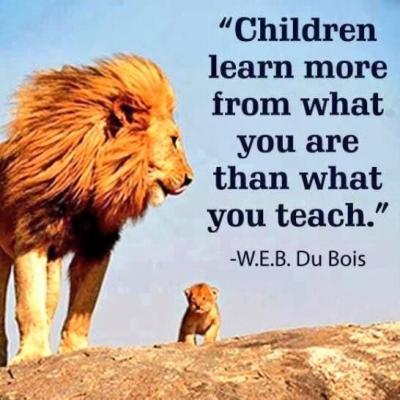 "Children learn more from what you are than what you teach." WEB DuBois
